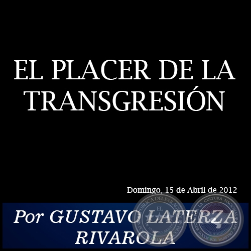 EL PLACER DE LA TRANSGRESIN - Por GUSTAVO LATERZA RIVAROLA - Domingo, 15 de Abril de 2012